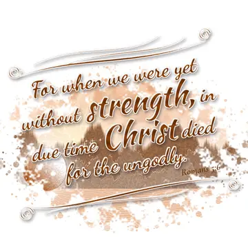 Romans 5:6 – For when we were yet without strength, in due time Christ died for the ungodly.