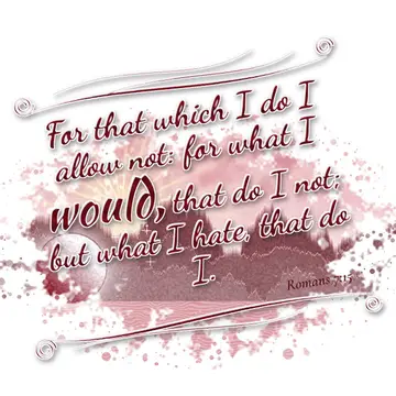 Romans 7:15 – For that which I do I allow not: for what I would, that do I not; but what I hate, that do I.