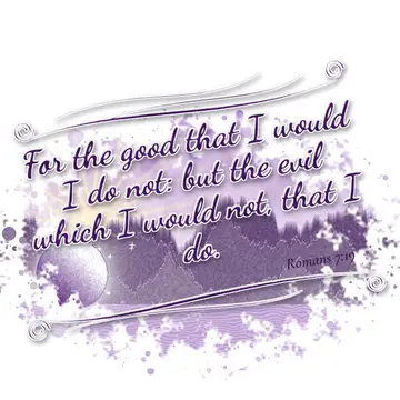 Romans 7:19 – For the good that I would I do not: but the evil which I would not, that I do.