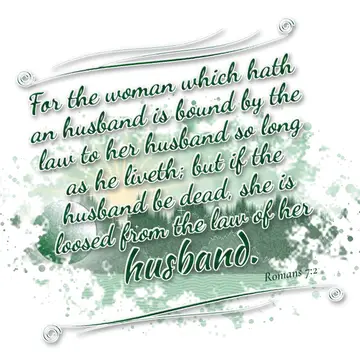 Romans 7:2 – For the woman which hath an husband is bound by the law to her husband so long as he liveth; but if the husband be dead, she is loosed from the law…