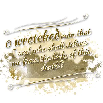 Romans 7:24 – O wretched man that I am! who shall deliver me from the body of this death?