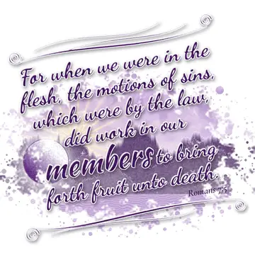 Romans 7:5 – For when we were in the flesh, the motions of sins, which were by the law, did work in our members to bring forth fruit unto death.