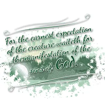 Romans 8:19 – For the earnest expectation of the creature waiteth for the manifestation of the sons of God.
