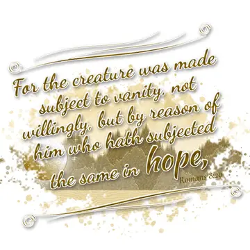 Romans 8:20 – For the creature was made subject to vanity, not willingly, but by reason of him who hath subjected the same in hope,