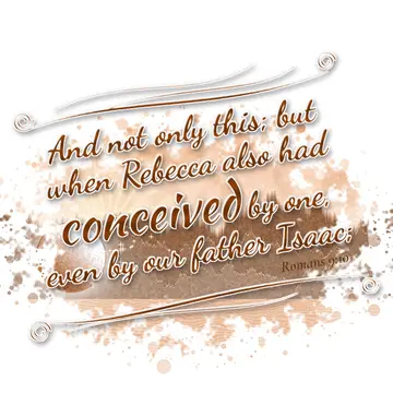 Romans 9:10 – And not only this; but when Rebecca also had conceived by one, even by our father Isaac;