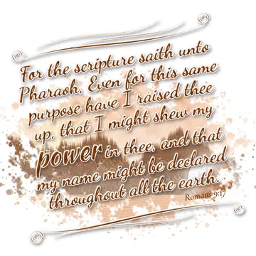 Romans 9:17 – For the scripture saith unto Pharaoh, Even for this same purpose have I raised thee up, that I might shew my power in thee, and that my name might be…