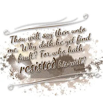 Romans 9:19 – Thou wilt say then unto me, Why doth he yet find fault? For who hath resisted his will?