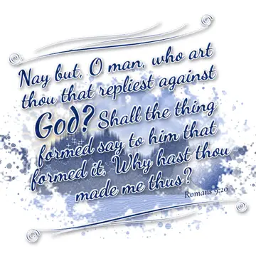 Romans 9:20 – Nay but, O man, who art thou that repliest against God? Shall the thing formed say to him that formed it, Why hast thou made me thus?