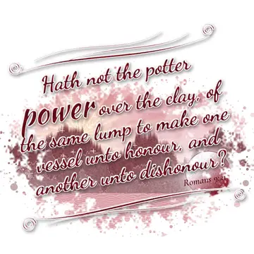 Romans 9:21 – Hath not the potter power over the clay, of the same lump to make one vessel unto honour, and another unto dishonour?