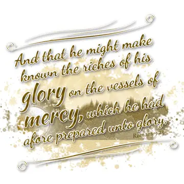 Romans 9:23 – And that he might make known the riches of his glory on the vessels of mercy, which he had afore prepared unto glory,