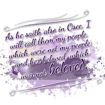 Romans 9:25 – As he saith also in Osee, I will call them my people, which were not my people; and her beloved, which was not beloved.