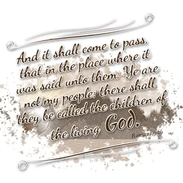 Romans 9:26 – And it shall come to pass, that in the place where it was said unto them, Ye are not my people; there shall they be called the children of the living…