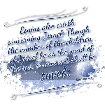 Romans 9:27 – Esaias also crieth concerning Israel, Though the number of the children of Israel be as the sand of the sea, a remnant shall be saved: