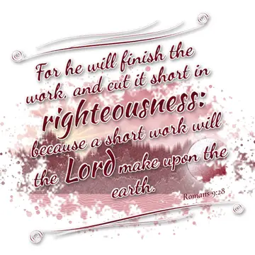 Romans 9:28 – For he will finish the work, and cut it short in righteousness: because a short work will the Lord make upon the earth.