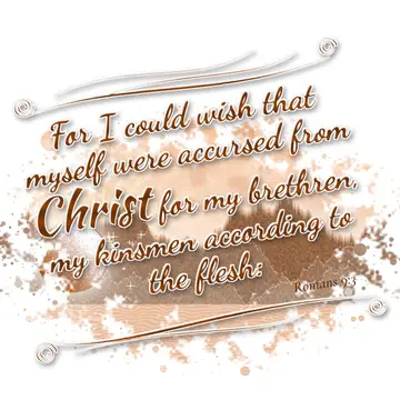 Romans 9:3 – For I could wish that myself were accursed from Christ for my brethren, my kinsmen according to the flesh: