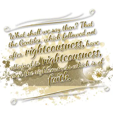 Romans 9:30 – What shall we say then? That the Gentiles, which followed not after righteousness, have attained to righteousness, even the righteousness which is of…