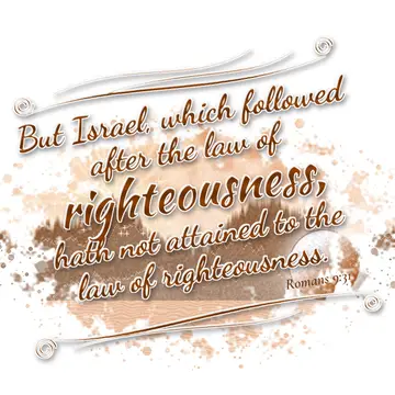 Romans 9:31 – But Israel, which followed after the law of righteousness, hath not attained to the law of righteousness.
