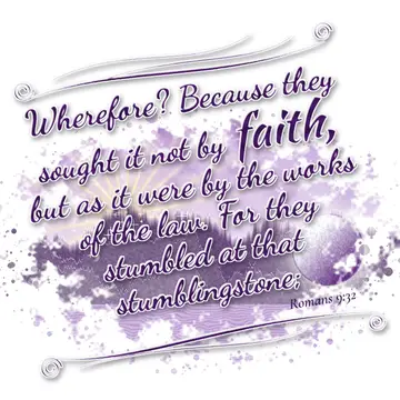 Romans 9:32 – Wherefore? Because they sought it not by faith, but as it were by the works of the law. For they stumbled at that stumblingstone;