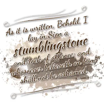 Romans 9:33 – As it is written, Behold, I lay in Sion a stumblingstone and rock of offence: and whosoever believeth on him shall not be ashamed.