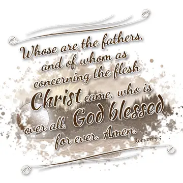 Romans 9:5 – Whose are the fathers, and of whom as concerning the flesh Christ came, who is over all, God blessed for ever. Amen.