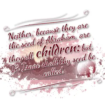 Romans 9:7 – Neither, because they are the seed of Abraham, are they all children: but, In Isaac shall thy seed be called.