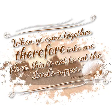 1 Corinthians 11:20 – When ye come together therefore into one place, this is not to eat the Lord's supper.