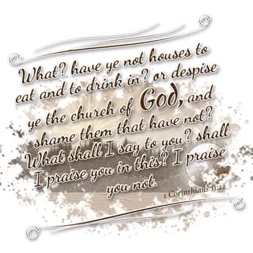 1 Corinthians 11:22 – What? have ye not houses to eat and to drink in? or despise ye the church of God, and shame them that have not? What shall I say to you? shall I…