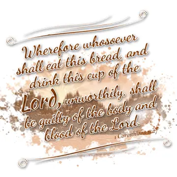 1 Corinthians 11:27 – Wherefore whosoever shall eat this bread, and drink this cup of the Lord, unworthily, shall be guilty of the body and blood of the Lord.