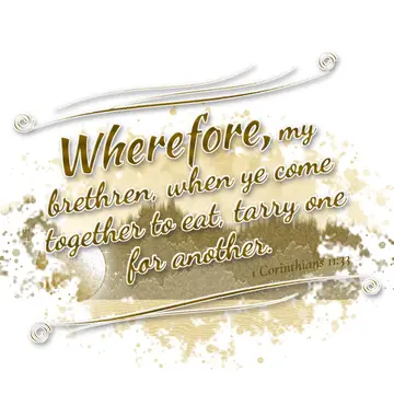 1 Corinthians 11:33 – Wherefore, my brethren, when ye come together to eat, tarry one for another.