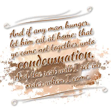1 Corinthians 11:34 – And if any man hunger, let him eat at home; that ye come not together unto condemnation. And the rest will I set in order when I come.