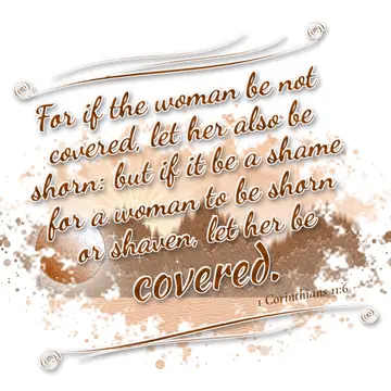 1 Corinthians 11:6 – For if the woman be not covered, let her also be shorn: but if it be a shame for a woman to be shorn or shaven, let her be covered.