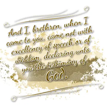 1 Corinthians 2:1 – And I, brethren, when I came to you, came not with excellency of speech or of wisdom, declaring unto you the testimony of God.