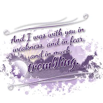 1 Corinthians 2:3 – And I was with you in weakness, and in fear, and in much trembling.