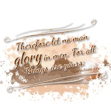 1 Corinthians 3:21 – Therefore let no man glory in men. For all things are yours;