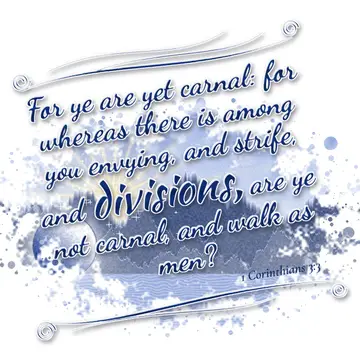 1 Corinthians 3:3 – For ye are yet carnal: for whereas there is among you envying, and strife, and divisions, are ye not carnal, and walk as men?