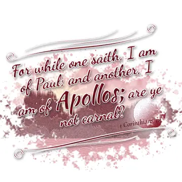1 Corinthians 3:4 – For while one saith, I am of Paul; and another, I am of Apollos; are ye not carnal?