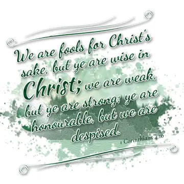 1 Corinthians 4:10 – We are fools for Christ's sake, but ye are wise in Christ; we are weak, but ye are strong; ye are honourable, but we are despised.