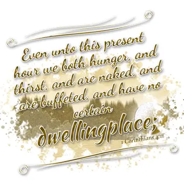 1 Corinthians 4:11 – Even unto this present hour we both hunger, and thirst, and are naked, and are buffeted, and have no certain dwellingplace;