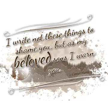 1 Corinthians 4:14 – I write not these things to shame you, but as my beloved sons I warn you.