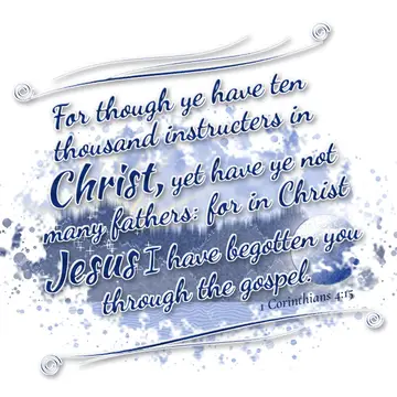 1 Corinthians 4:15 – For though ye have ten thousand instructers in Christ, yet have ye not many fathers: for in Christ Jesus I have begotten you through the gospel.