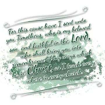 1 Corinthians 4:17 – For this cause have I sent unto you Timotheus, who is my beloved son, and faithful in the Lord, who shall bring you into remembrance of my ways which…