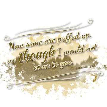 1 Corinthians 4:18 – Now some are puffed up, as though I would not come to you.