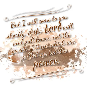 1 Corinthians 4:19 – But I will come to you shortly, if the Lord will, and will know, not the speech of them which are puffed up, but the power.