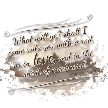 1 Corinthians 4:21 – What will ye? shall I come unto you with a rod, or in love, and in the spirit of meekness?