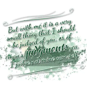 1 Corinthians 4:3 – But with me it is a very small thing that I should be judged of you, or of man's judgment: yea, I judge not mine own self.