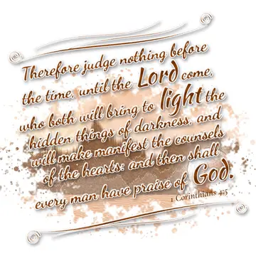 1 Corinthians 4:5 – Therefore judge nothing before the time, until the Lord come, who both will bring to light the hidden things of darkness, and will make manifest the…
