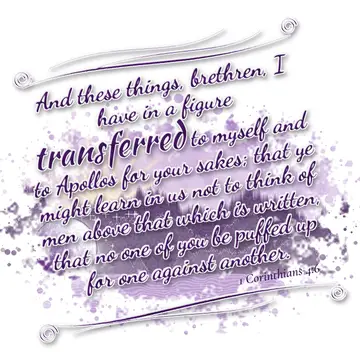 1 Corinthians 4:6 – And these things, brethren, I have in a figure transferred to myself and to Apollos for your sakes; that ye might learn in us not to think of men…