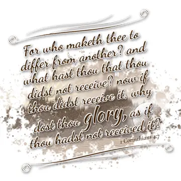 1 Corinthians 4:7 – For who maketh thee to differ from another? and what hast thou that thou didst not receive? now if thou didst receive it, why dost thou glory, as if…