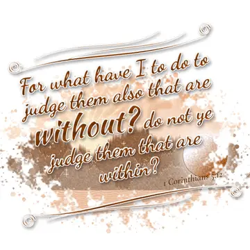 1 Corinthians 5:12 – For what have I to do to judge them also that are without? do not ye judge them that are within?
