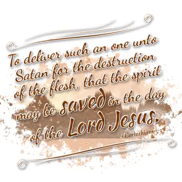 1 Corinthians 5:5 – To deliver such an one unto Satan for the destruction of the flesh, that the spirit may be saved in the day of the Lord Jesus.